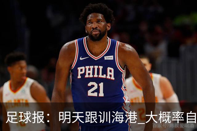 足球报：明天跟训海港 大概率自由身加盟 外援要补强